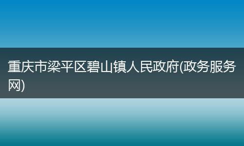 重庆市梁平区碧山镇人民政府(政务服务网)