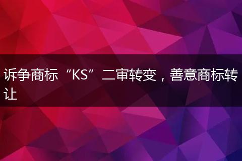 诉争商标“KS”二审转变，善意商标转让
