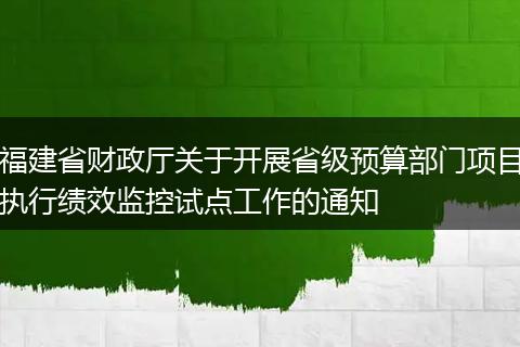 福建省财政厅关于开展省级预算部门项目执行绩效监控试点工作的通知