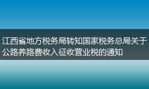 江西省地方税务局转知国家税务总局关于公路养路费收入征收营业税的通知