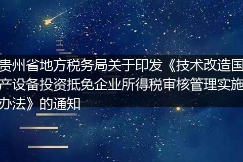 贵州省地方税务局关于印发《技术改造国产设备投资抵免企业所得税审核管理实施办法》的通知