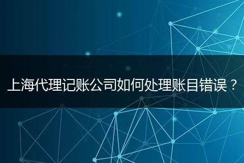 上海代理记账公司如何处理账目错误？