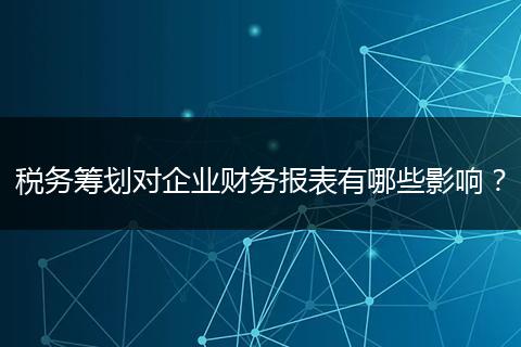 税务筹划对企业财务报表有哪些影响？