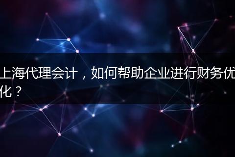 上海代理会计，如何帮助企业进行财务优化？