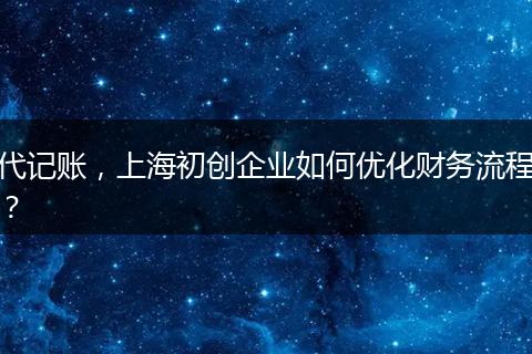 代记账，上海初创企业如何优化财务流程？