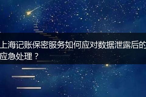 上海记账保密服务如何应对数据泄露后的应急处理？