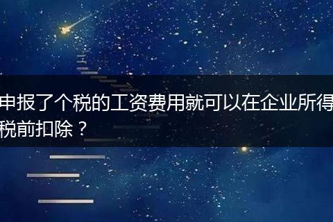 申报了个税的工资费用就可以在企业所得税前扣除?
