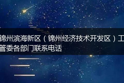 锦州滨海新区（锦州经济技术开发区）工管委各部门联系电话
