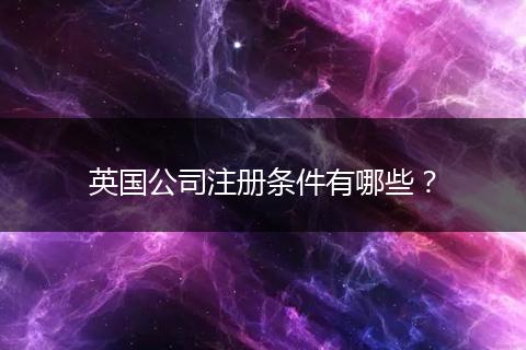 英国公司注册条件有哪些？