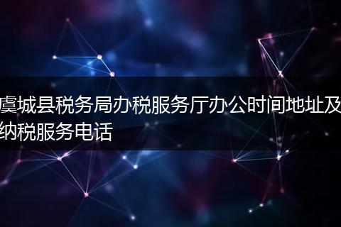 虞城县税务局办税服务厅办公时间地址及纳税服务电话