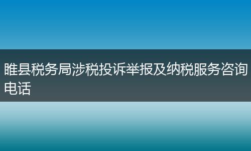睢县税务局涉税投诉举报及纳税服务咨询电话