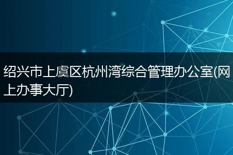 绍兴市上虞区杭州湾综合管理办公室(网上办事大厅)