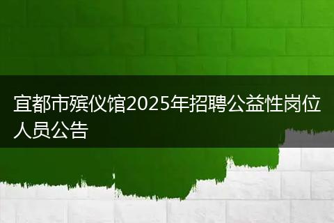 宜都市殡仪馆2025年招聘公益性岗位人员公告