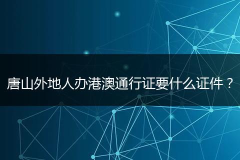 唐山外地人办港澳通行证要什么证件？
