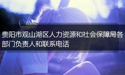 贵阳市观山湖区人力资源和社会保障局各部门负责人和联系电话