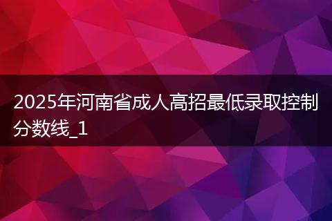 2025年河南省成人高招最低录取控制分数线_1