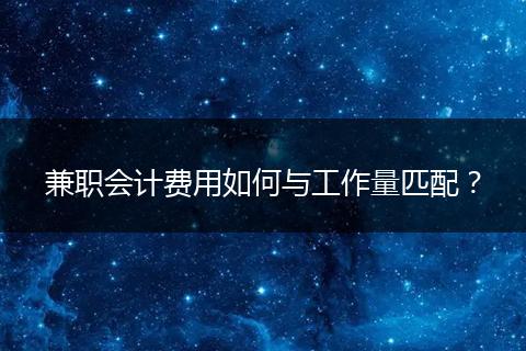 兼职会计费用如何与工作量匹配？