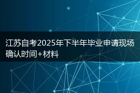 江苏自考2025年下半年毕业申请现场确认时间+材料