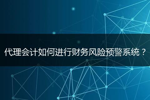 代理会计如何进行财务风险预警系统？