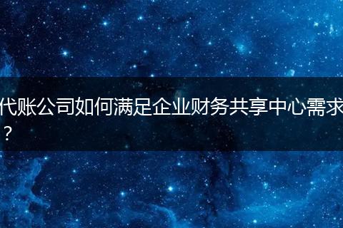 代账公司如何满足企业财务共享中心需求？