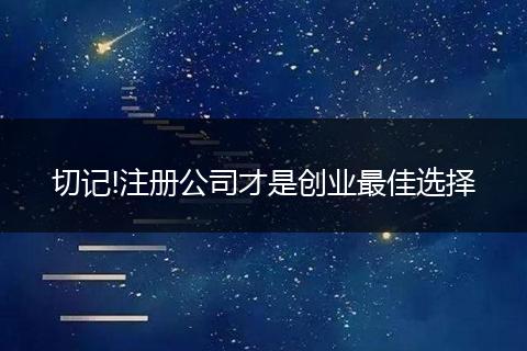 切记!注册公司才是创业最佳选择