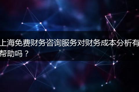 上海免费财务咨询服务对财务成本分析有帮助吗？