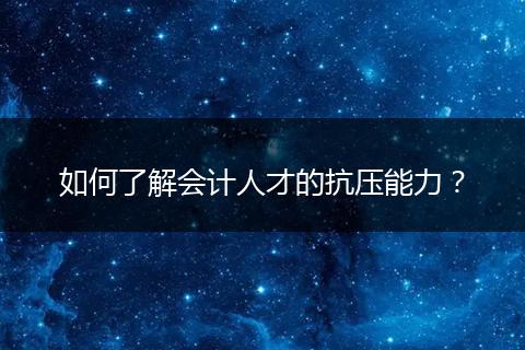 如何了解会计人才的抗压能力？