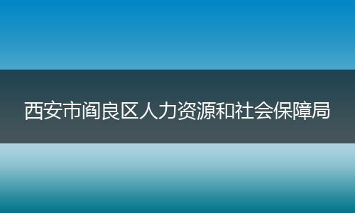 西安市阎良区人力资源和社会保障局