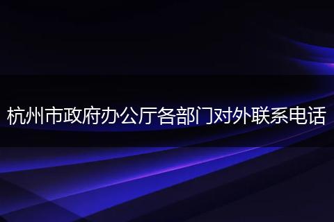 杭州市政府办公厅各部门对外联系电话