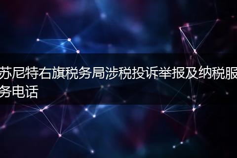 苏尼特右旗税务局涉税投诉举报及纳税服务电话