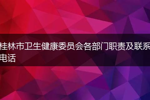 桂林市卫生健康委员会各部门职责及联系电话