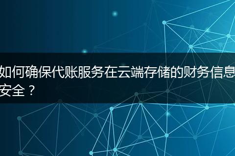 如何确保代账服务在云端存储的财务信息安全？