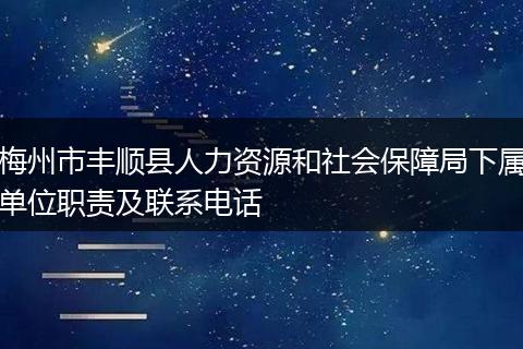 梅州市丰顺县人力资源和社会保障局下属单位职责及联系电话