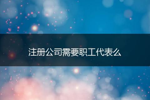 注册公司需要职工代表么