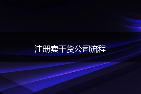 注册卖干货公司流程