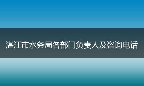 湛江市水务局各部门负责人及咨询电话