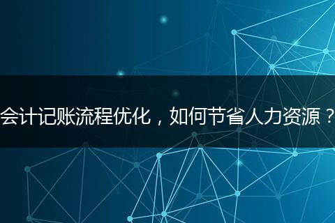 会计记账流程优化，如何节省人力资源？
