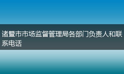 诸暨市市场监督管理局各部门负责人和联系电话
