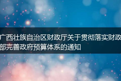 广西壮族自治区财政厅关于贯彻落实财政部完善政府预算体系的通知
