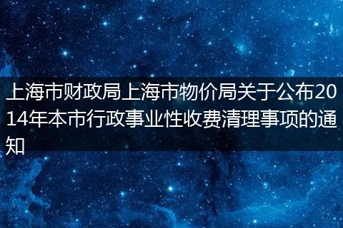 上海市财政局上海市物价局关于公布2014年本市行政事业性收费清理事项的通知