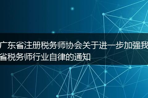 广东省注册税务师协会关于进一步加强我省税务师行业自律的通知