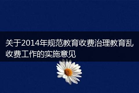 关于2014年规范教育收费治理教育乱收费工作的实施意见