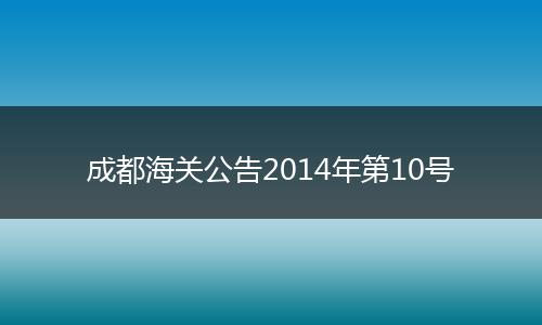成都海关公告2014年第10号
