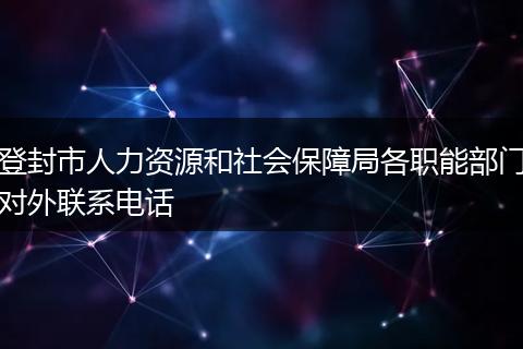 登封市人力资源和社会保障局各职能部门对外联系电话