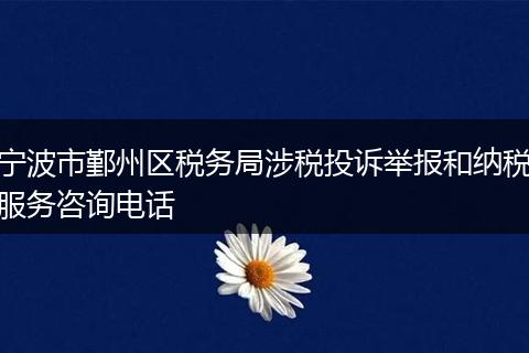 宁波市鄞州区税务局涉税投诉举报和纳税服务咨询电话