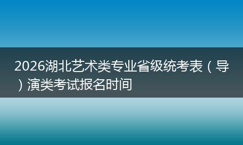 2026湖北艺术类专业省级统考表（导）演类考试报名时间