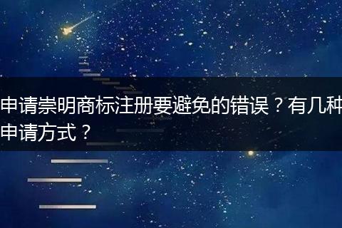 申请崇明商标注册要避免的错误？有几种申请方式？