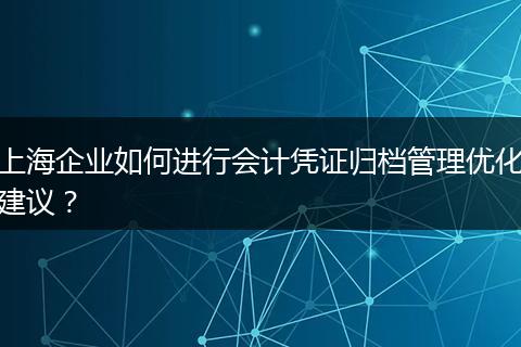 上海企业如何进行会计凭证归档管理优化建议？