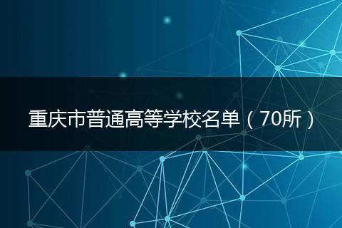 重庆市普通高等学校名单（70所）