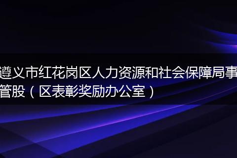 遵义市红花岗区人力资源和社会保障局事管股（区表彰奖励办公室）